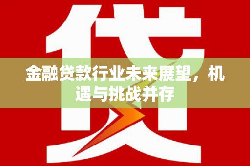阳泉金融贷款行业未来展望，机遇与挑战并存