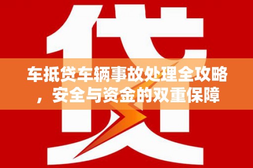 宝鸡车抵贷车辆事故处理全攻略，安全与资金的双重保障