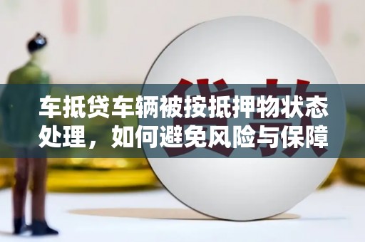 湛河车抵贷车辆被按抵押物状态处理，如何避免风险与保障权益？
