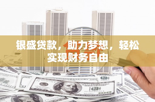 蒲城银盛贷款，助力梦想，轻松实现财务自由