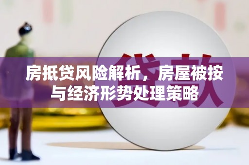汝城房抵贷风险解析，房屋被按与经济形势处理策略