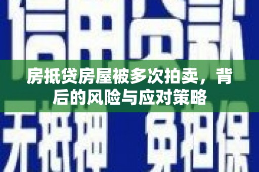 宁夏房抵贷房屋被多次拍卖，背后的风险与应对策略