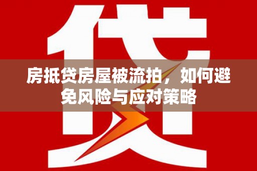 南山房抵贷房屋被流拍，如何避免风险与应对策略