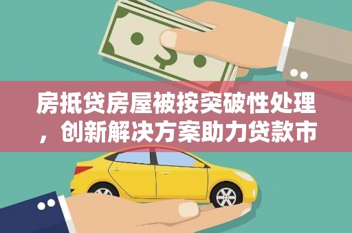 马边房抵贷房屋被按突破性处理，创新解决方案助力贷款市场