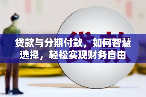 铁锋贷款与分期付款，如何智慧选择，轻松实现财务自由