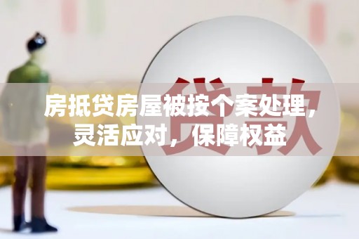 博湖房抵贷房屋被按个案处理，灵活应对，保障权益