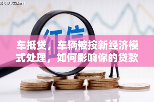 江苏车抵贷，车辆被按新经济模式处理，如何影响你的贷款选择？