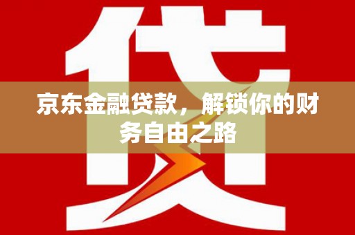 云林京东金融贷款，解锁你的财务自由之路