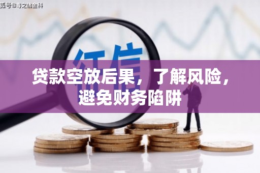蕲春贷款空放后果，了解风险，避免财务陷阱