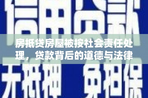 徽州房抵贷房屋被按社会责任处理，贷款背后的道德与法律考量