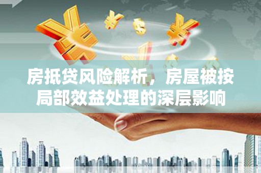 呼和浩特房抵贷风险解析，房屋被按局部效益处理的深层影响