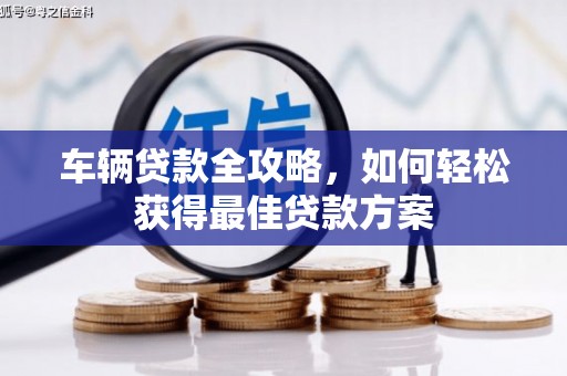 宁晋车辆贷款全攻略，如何轻松获得最佳贷款方案