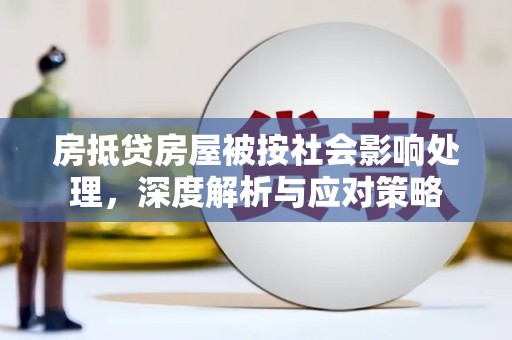 德江房抵贷房屋被按社会影响处理，深度解析与应对策略