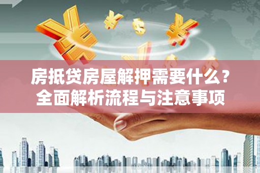 宁晋房抵贷房屋解押需要什么？全面解析流程与注意事项