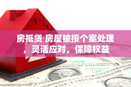 徽州房抵贷 房屋被按个案处理，灵活应对，保障权益