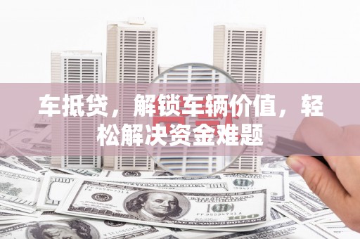 宁晋车抵贷，解锁车辆价值，轻松解决资金难题
