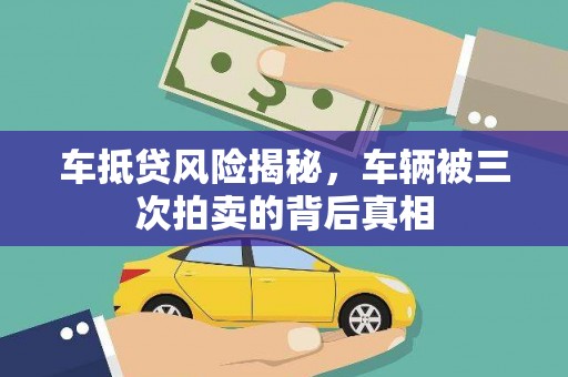 福田车抵贷风险揭秘，车辆被三次拍卖的背后真相