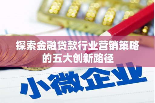永登探索金融贷款行业营销策略的五大创新路径