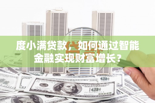 黄石度小满贷款，如何通过智能金融实现财富增长？