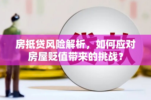 兴仁房抵贷风险解析，如何应对房屋贬值带来的挑战？