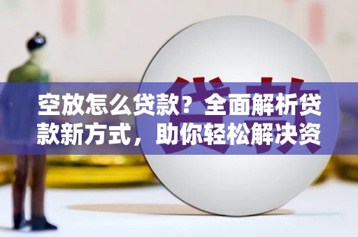 昆都仑空放怎么贷款？全面解析贷款新方式，助你轻松解决资金难题