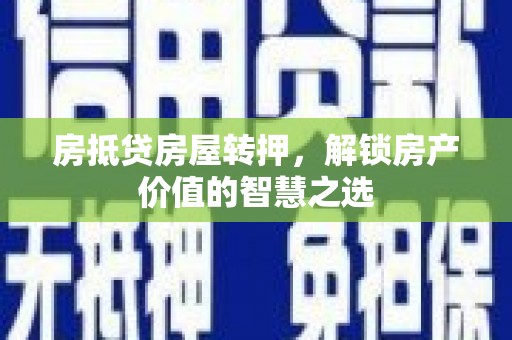 盘龙房抵贷房屋转押，解锁房产价值的智慧之选