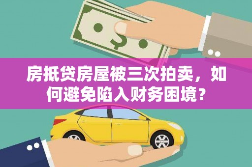 山阳房抵贷房屋被三次拍卖，如何避免陷入财务困境？