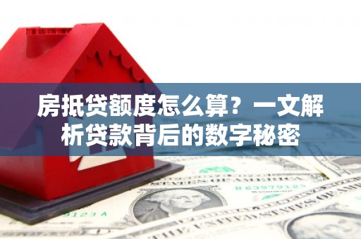 陵川房抵贷额度怎么算？一文解析贷款背后的数字秘密