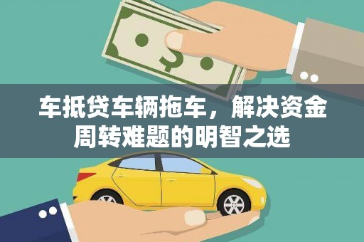 灵石车抵贷车辆拖车，解决资金周转难题的明智之选