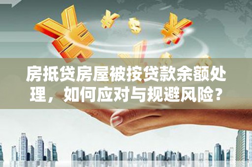 灵石房抵贷房屋被按贷款余额处理，如何应对与规避风险？