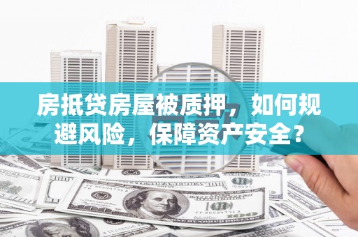 灵石房抵贷房屋被质押，如何规避风险，保障资产安全？