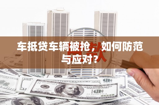宾川车抵贷车辆被抢，如何防范与应对？