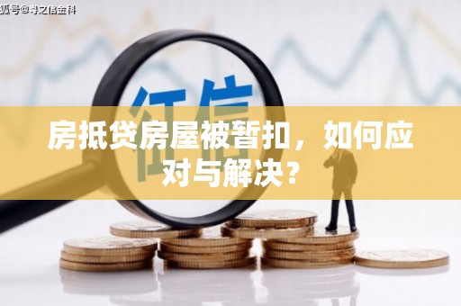 平乐房抵贷房屋被暂扣，如何应对与解决？