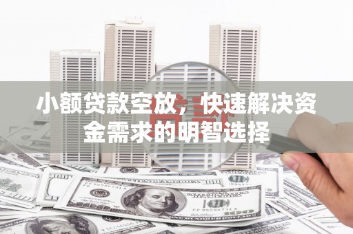 铁锋小额贷款空放，快速解决资金需求的明智选择