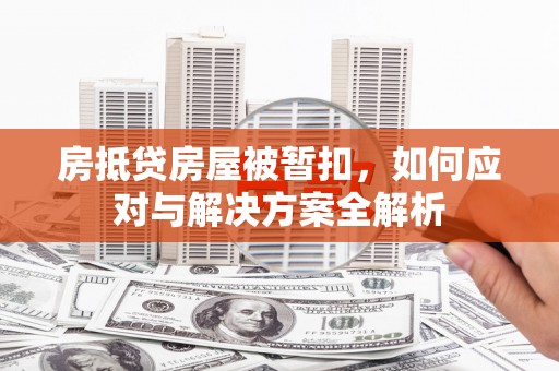 岭东房抵贷房屋被暂扣，如何应对与解决方案全解析