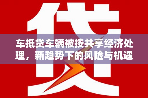 涵江车抵贷车辆被按共享经济处理，新趋势下的风险与机遇