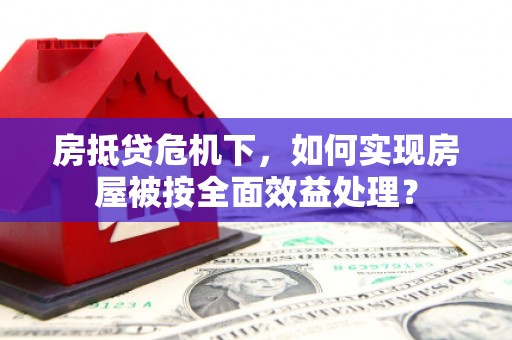 福田房抵贷危机下，如何实现房屋被按全面效益处理？