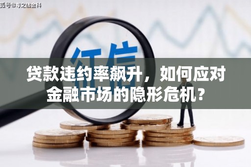 恭城贷款违约率飙升，如何应对金融市场的隐形危机？
