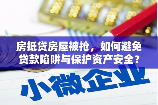 福田房抵贷房屋被抢，如何避免贷款陷阱与保护资产安全？