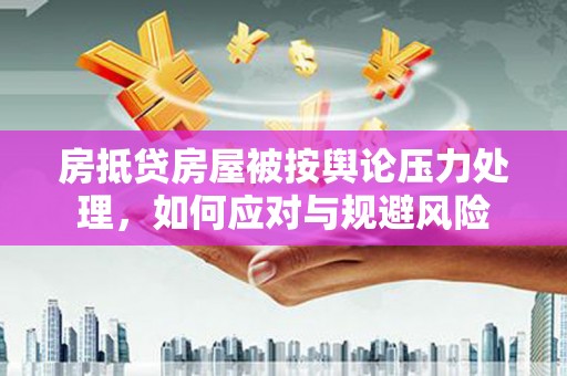 望牛墩房抵贷房屋被按舆论压力处理，如何应对与规避风险