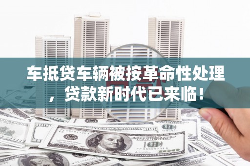 宁津车抵贷车辆被按革命性处理，贷款新时代已来临！