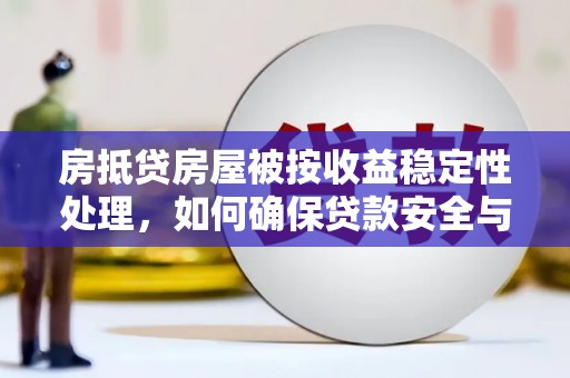 花垣房抵贷房屋被按收益稳定性处理，如何确保贷款安全与收益？