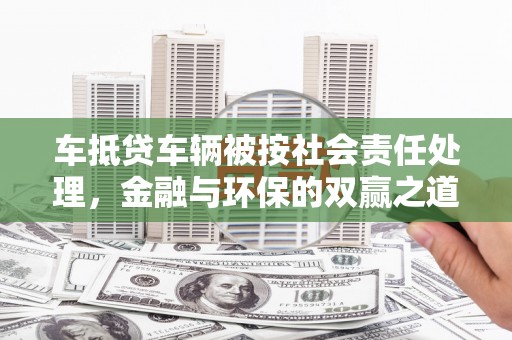 波密车抵贷车辆被按社会责任处理，金融与环保的双赢之道