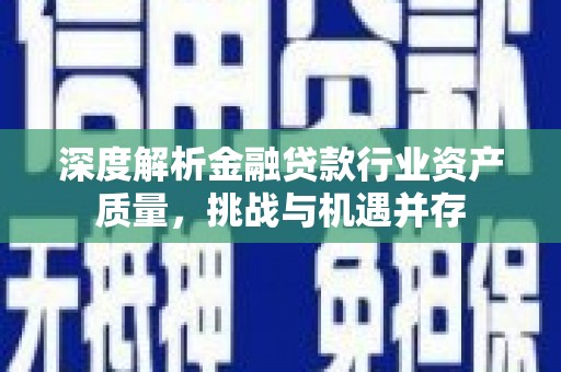 集宁深度解析金融贷款行业资产质量，挑战与机遇并存