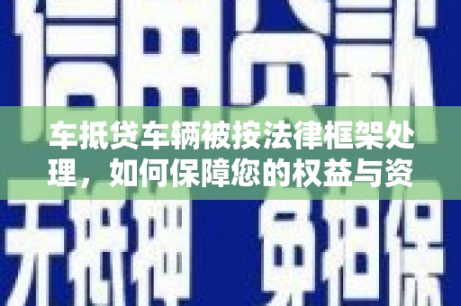巩留车抵贷车辆被按法律框架处理，如何保障您的权益与资产安全？