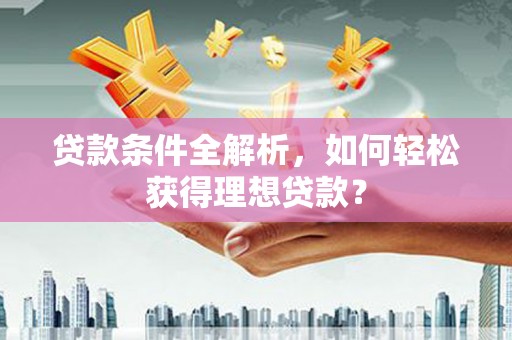 江津贷款条件全解析，如何轻松获得理想贷款？
