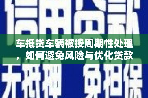 集宁车抵贷车辆被按周期性处理，如何避免风险与优化贷款策略