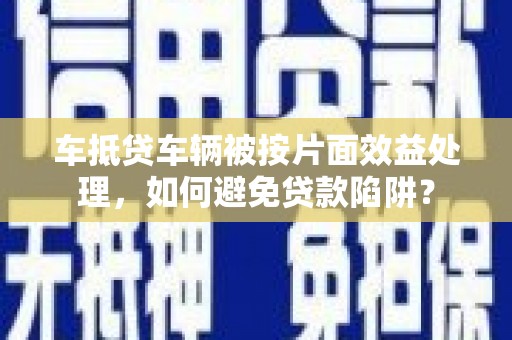 利通车抵贷车辆被按片面效益处理，如何避免贷款陷阱？