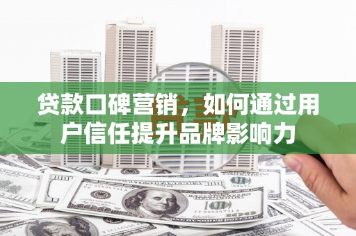龙文贷款口碑营销，如何通过用户信任提升品牌影响力