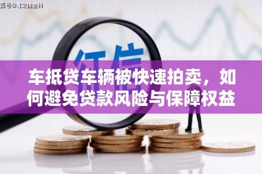 吉县车抵贷车辆被快速拍卖，如何避免贷款风险与保障权益？